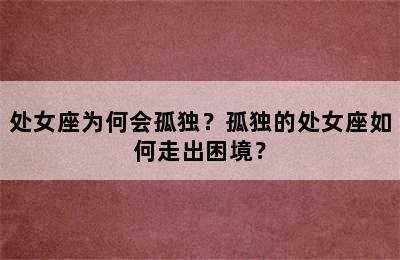 处女座为何会孤独？孤独的处女座如何走出困境？