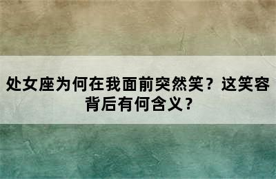 处女座为何在我面前突然笑？这笑容背后有何含义？