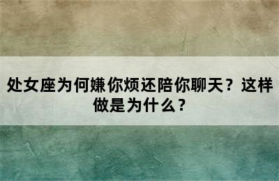 处女座为何嫌你烦还陪你聊天？这样做是为什么？