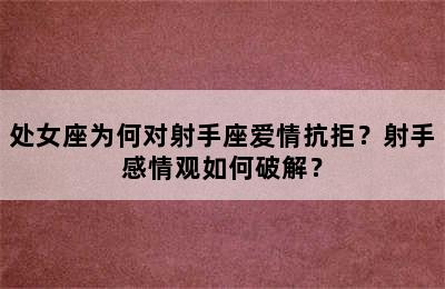 处女座为何对射手座爱情抗拒？射手感情观如何破解？