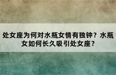 处女座为何对水瓶女情有独钟？水瓶女如何长久吸引处女座？