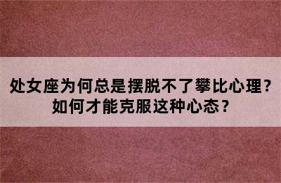 处女座为何总是摆脱不了攀比心理？如何才能克服这种心态？