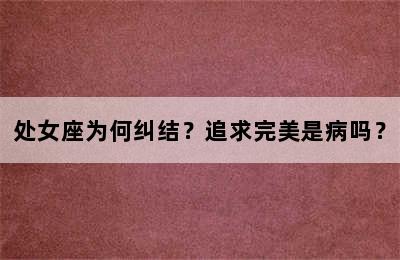 处女座为何纠结？追求完美是病吗？