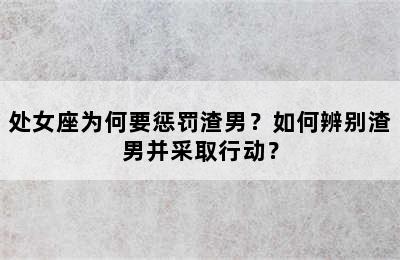 处女座为何要惩罚渣男？如何辨别渣男并采取行动？