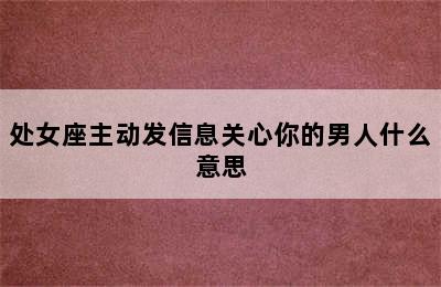 处女座主动发信息关心你的男人什么意思