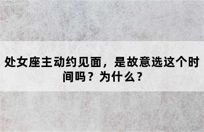 处女座主动约见面，是故意选这个时间吗？为什么？