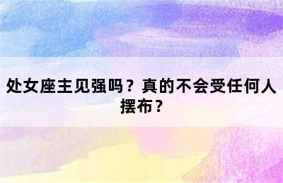 处女座主见强吗？真的不会受任何人摆布？