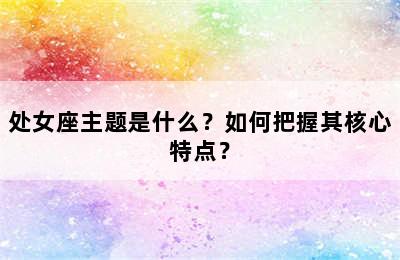 处女座主题是什么？如何把握其核心特点？