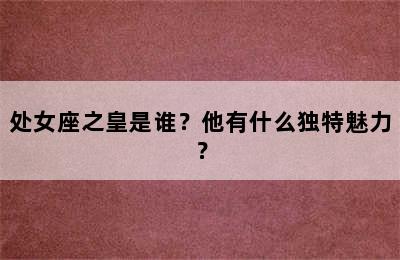 处女座之皇是谁？他有什么独特魅力？