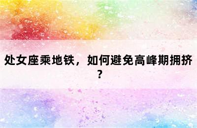 处女座乘地铁，如何避免高峰期拥挤？