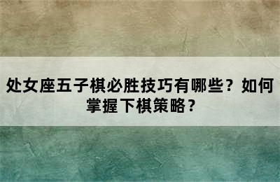 处女座五子棋必胜技巧有哪些？如何掌握下棋策略？