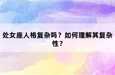 处女座人格复杂吗？如何理解其复杂性？