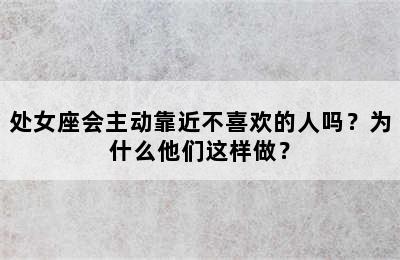 处女座会主动靠近不喜欢的人吗？为什么他们这样做？