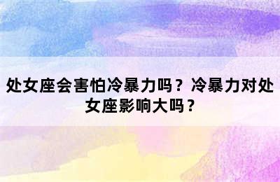 处女座会害怕冷暴力吗？冷暴力对处女座影响大吗？
