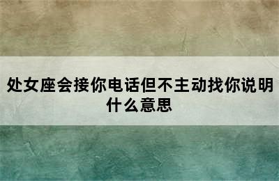 处女座会接你电话但不主动找你说明什么意思