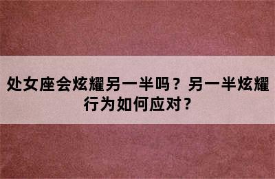 处女座会炫耀另一半吗？另一半炫耀行为如何应对？