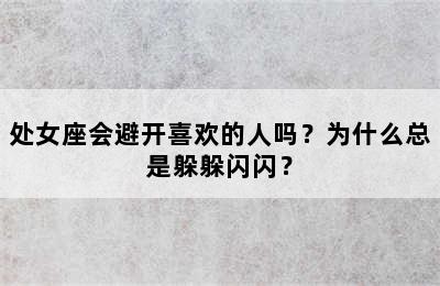 处女座会避开喜欢的人吗？为什么总是躲躲闪闪？