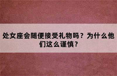 处女座会随便接受礼物吗？为什么他们这么谨慎？