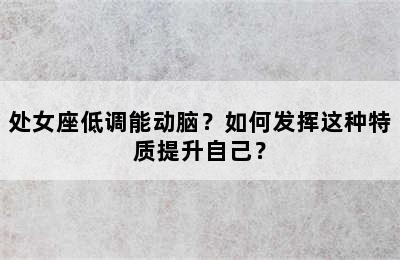 处女座低调能动脑？如何发挥这种特质提升自己？