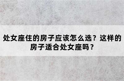 处女座住的房子应该怎么选？这样的房子适合处女座吗？