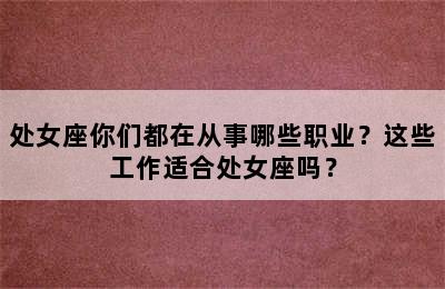 处女座你们都在从事哪些职业？这些工作适合处女座吗？