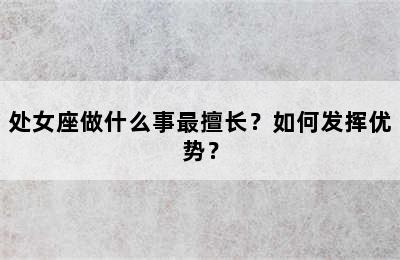 处女座做什么事最擅长？如何发挥优势？