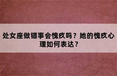 处女座做错事会愧疚吗？她的愧疚心理如何表达？