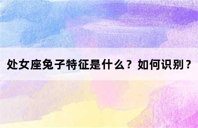 处女座兔子特征是什么？如何识别？