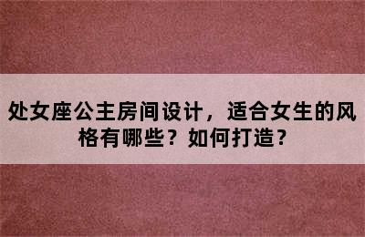 处女座公主房间设计，适合女生的风格有哪些？如何打造？