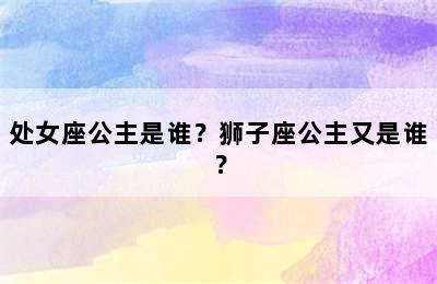 处女座公主是谁？狮子座公主又是谁？