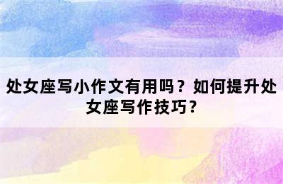 处女座写小作文有用吗？如何提升处女座写作技巧？
