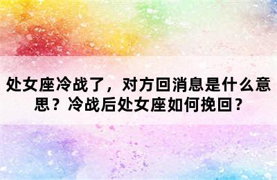 处女座冷战了，对方回消息是什么意思？冷战后处女座如何挽回？