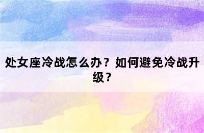 处女座冷战怎么办？如何避免冷战升级？