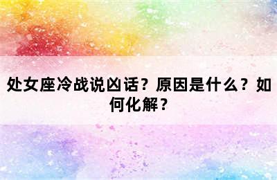 处女座冷战说凶话？原因是什么？如何化解？
