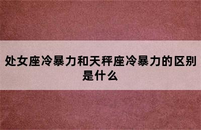 处女座冷暴力和天秤座冷暴力的区别是什么