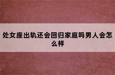 处女座出轨还会回归家庭吗男人会怎么样