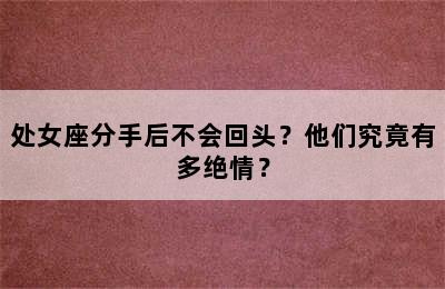 处女座分手后不会回头？他们究竟有多绝情？