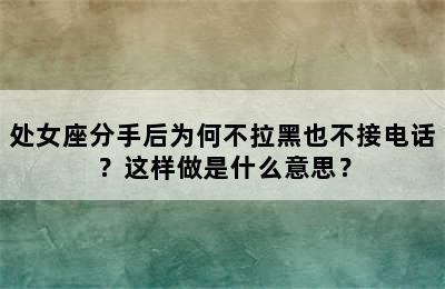 处女座分手后为何不拉黑也不接电话？这样做是什么意思？