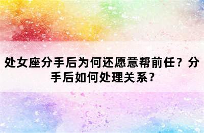 处女座分手后为何还愿意帮前任？分手后如何处理关系？