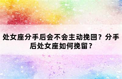 处女座分手后会不会主动挽回？分手后处女座如何挽留？