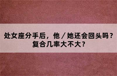 处女座分手后，他／她还会回头吗？复合几率大不大？