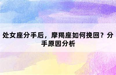 处女座分手后，摩羯座如何挽回？分手原因分析