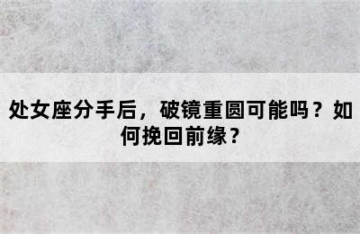 处女座分手后，破镜重圆可能吗？如何挽回前缘？