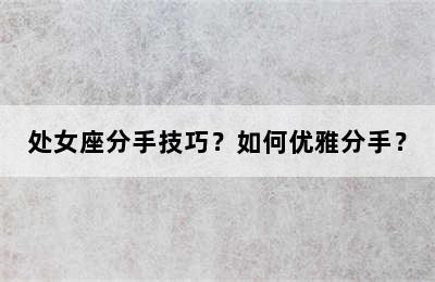 处女座分手技巧？如何优雅分手？