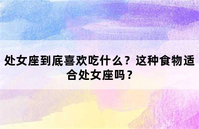 处女座到底喜欢吃什么？这种食物适合处女座吗？