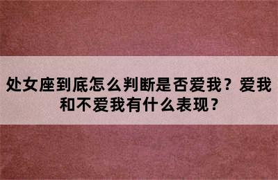 处女座到底怎么判断是否爱我？爱我和不爱我有什么表现？