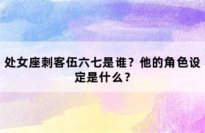 处女座刺客伍六七是谁？他的角色设定是什么？