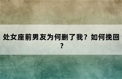 处女座前男友为何删了我？如何挽回？