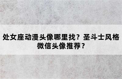 处女座动漫头像哪里找？圣斗士风格微信头像推荐？