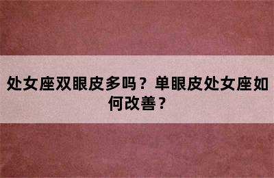 处女座双眼皮多吗？单眼皮处女座如何改善？
